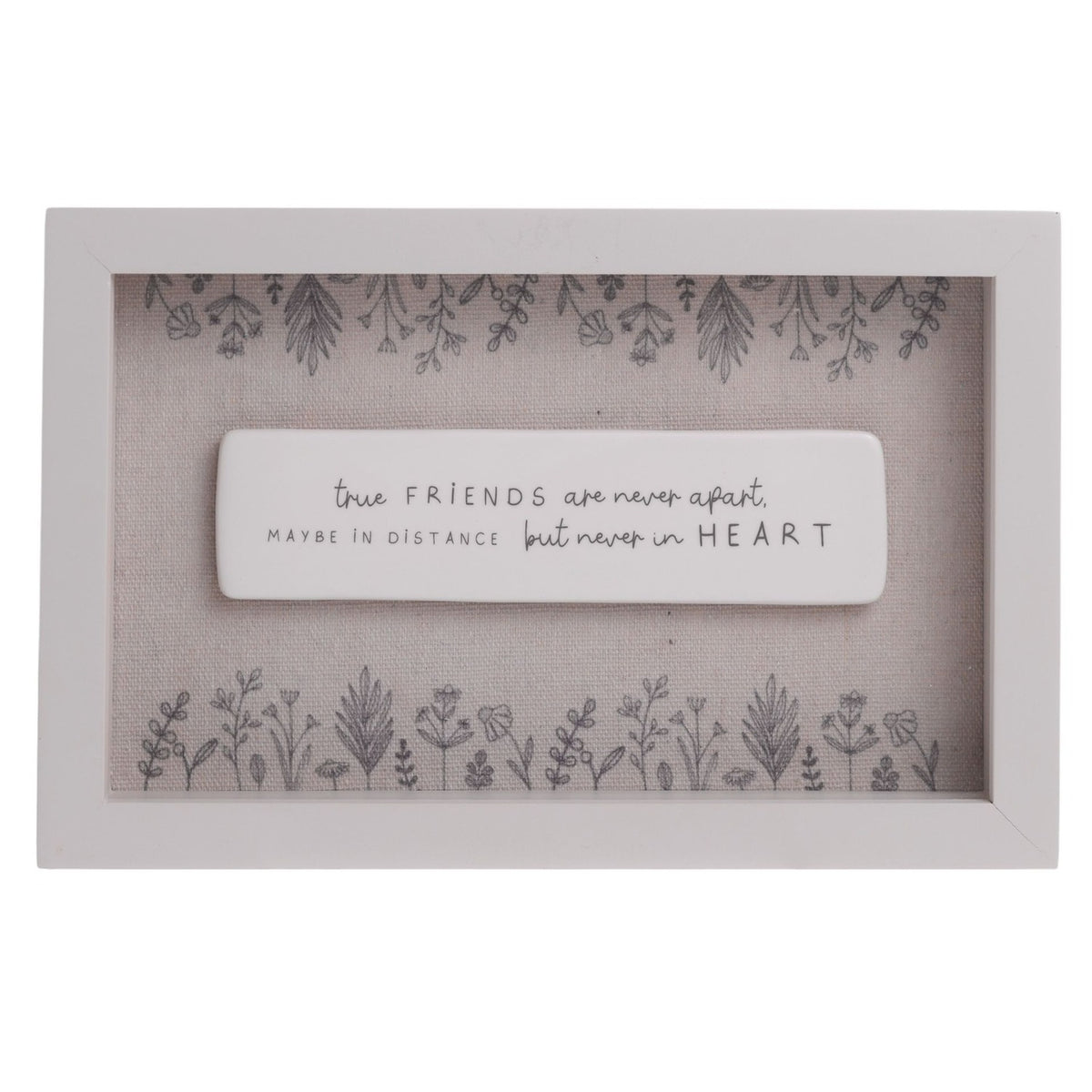 Off white wooden framed wall plaque with a raised white centre panel reading "true FRIENDS are never apart, maybe in distance but never in HEART", bordered by grey floral sprigs on a beige background.