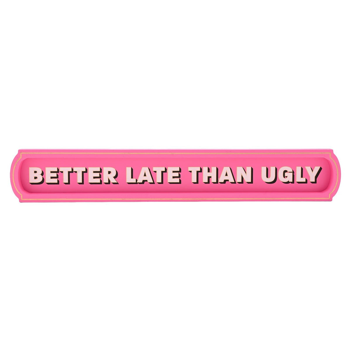 Pink wooden wall plaque with rounded ends and gold trim, reading "BETTER LATE THAN UGLY" in pale pink capitals with dark shadow lettering, on a plain white background.